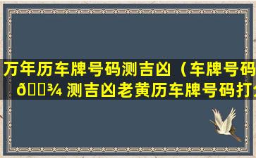 万年历车牌号码测吉凶（车牌号码 🌾 测吉凶老黄历车牌号码打分测试老黄历网）